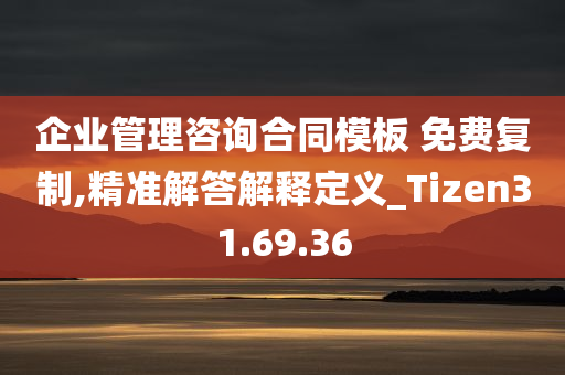 企业管理咨询合同模板 免费复制,精准解答解释定义_Tizen31.69.36