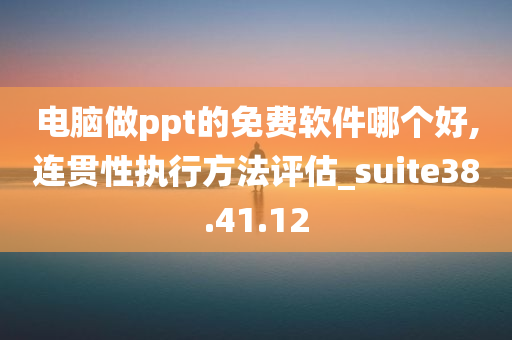 电脑做ppt的免费软件哪个好,连贯性执行方法评估_suite38.41.12