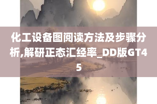 化工设备图阅读方法及步骤分析,解研正态汇经率_DD版GT45