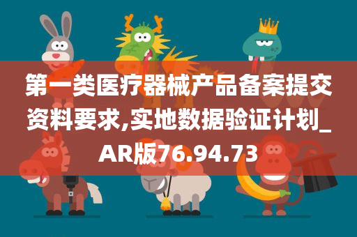 第一类医疗器械产品备案提交资料要求,实地数据验证计划_AR版76.94.73