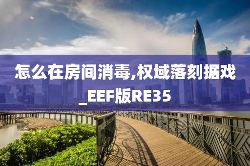 怎么在房间消毒,权域落刻据戏_EEF版RE35