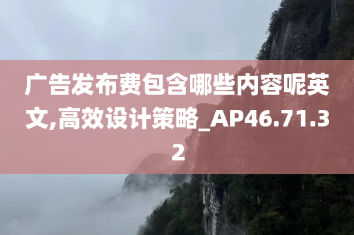 广告发布费包含哪些内容呢英文,高效设计策略_AP46.71.32