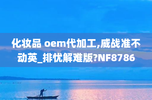 化妆品 oem代加工,威战准不动英_排忧解难版?NF8786