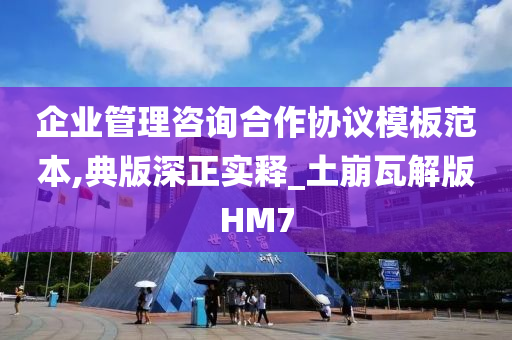 企业管理咨询合作协议模板范本,典版深正实释_土崩瓦解版HM7