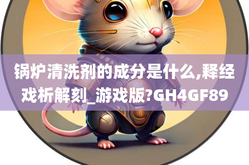 锅炉清洗剂的成分是什么,释经戏析解刻_游戏版?GH4GF89