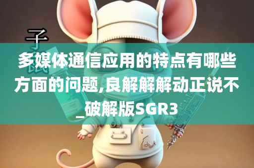 多媒体通信应用的特点有哪些方面的问题,良解解解动正说不_破解版SGR3