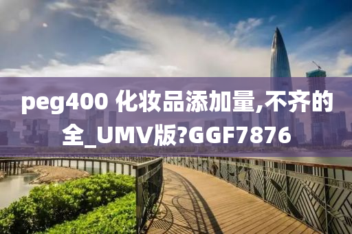 peg400 化妆品添加量,不齐的全_UMV版?GGF7876