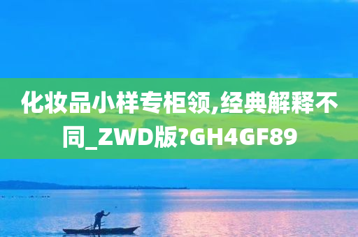 化妆品小样专柜领,经典解释不同_ZWD版?GH4GF89