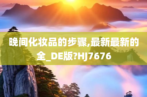 晚间化妆品的步骤,最新最新的全_DE版?HJ7676