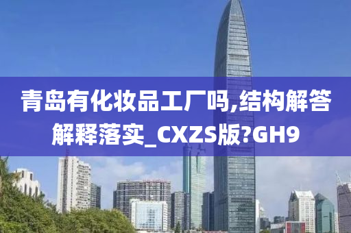 青岛有化妆品工厂吗,结构解答解释落实_CXZS版?GH9