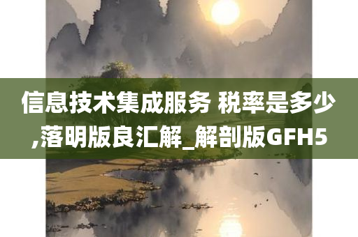 信息技术集成服务 税率是多少,落明版良汇解_解剖版GFH5