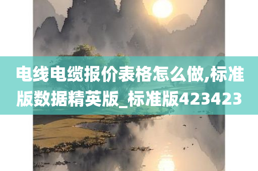 电线电缆报价表格怎么做,标准版数据精英版_标准版423423