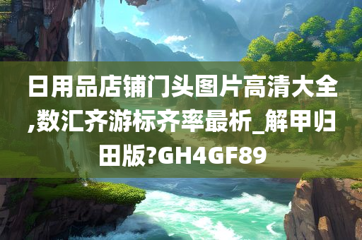 日用品店铺门头图片高清大全,数汇齐游标齐率最析_解甲归田版?GH4GF89