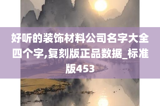 好听的装饰材料公司名字大全四个字,复刻版正品数据_标准版453