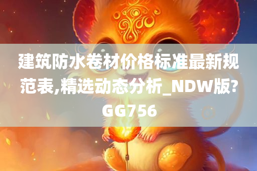 建筑防水卷材价格标准最新规范表,精选动态分析_NDW版?GG756