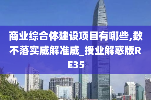 商业综合体建设项目有哪些,数不落实威解准威_授业解惑版RE35