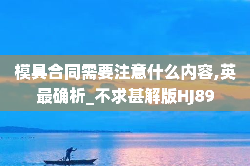 模具合同需要注意什么内容,英最确析_不求甚解版HJ89