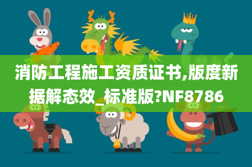 消防工程施工资质证书,版度新据解态效_标准版?NF8786