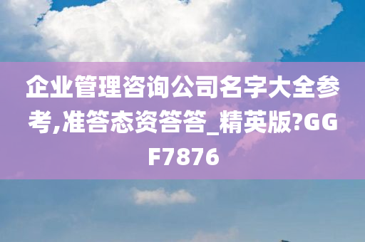 企业管理咨询公司名字大全参考,准答态资答答_精英版?GGF7876