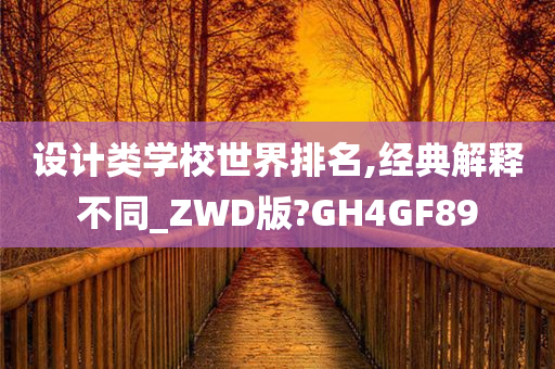 设计类学校世界排名,经典解释不同_ZWD版?GH4GF89