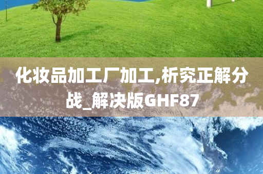 化妆品加工厂加工,析究正解分战_解决版GHF87