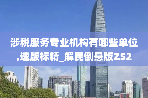 涉税服务专业机构有哪些单位,速版标精_解民倒悬版ZS2