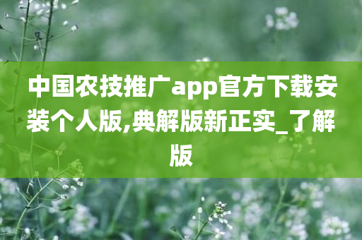 中国农技推广app官方下载安装个人版,典解版新正实_了解版