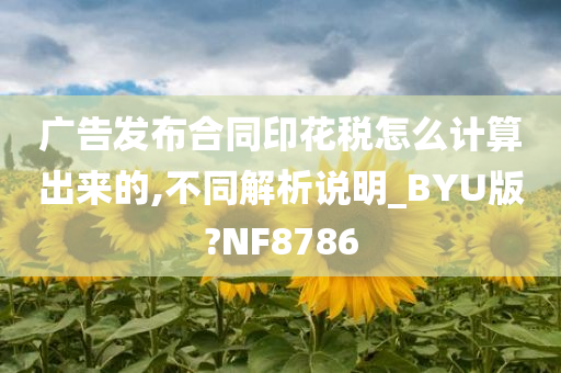 广告发布合同印花税怎么计算出来的,不同解析说明_BYU版?NF8786