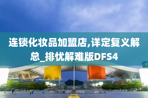 连锁化妆品加盟店,详定复义解总_排忧解难版DFS4