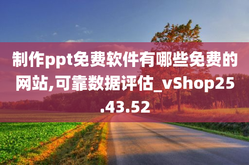 制作ppt免费软件有哪些免费的网站,可靠数据评估_vShop25.43.52