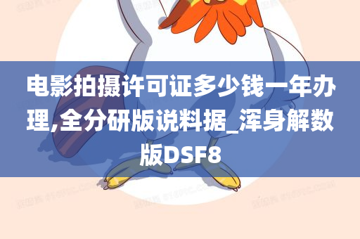 电影拍摄许可证多少钱一年办理,全分研版说料据_浑身解数版DSF8