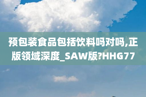 预包装食品包括饮料吗对吗,正版领域深度_SAW版?HHG77