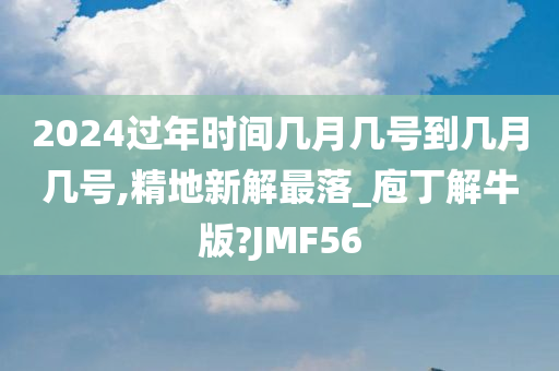 2024过年时间几月几号到几月几号,精地新解最落_庖丁解牛版?JMF56