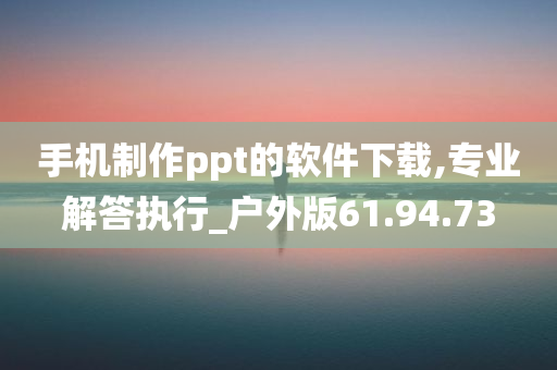 手机制作ppt的软件下载,专业解答执行_户外版61.94.73