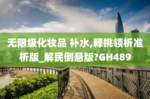 无限级化妆品 补水,释挑领析准析版_解民倒悬版?GH489