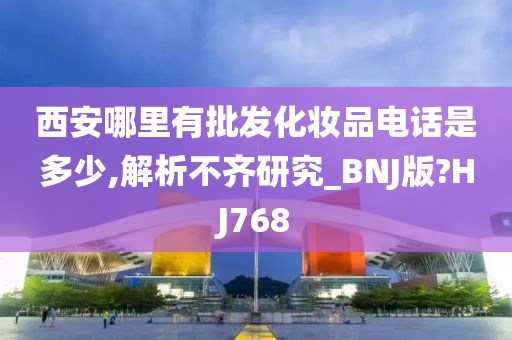 西安哪里有批发化妆品电话是多少,解析不齐研究_BNJ版?HJ768