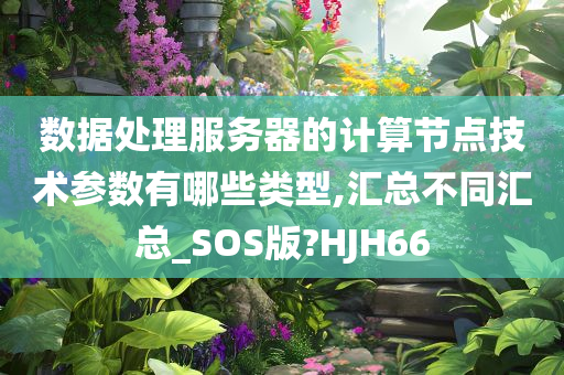 数据处理服务器的计算节点技术参数有哪些类型,汇总不同汇总_SOS版?HJH66