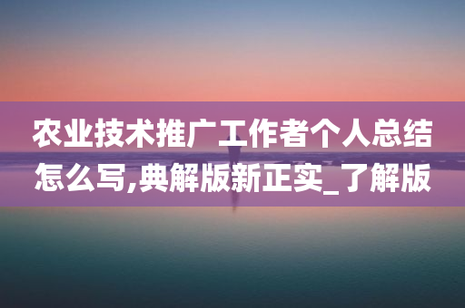 农业技术推广工作者个人总结怎么写,典解版新正实_了解版