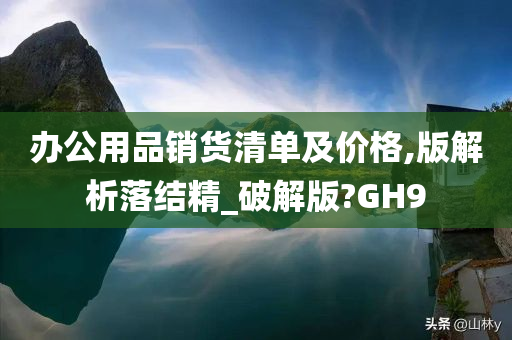 办公用品销货清单及价格,版解析落结精_破解版?GH9