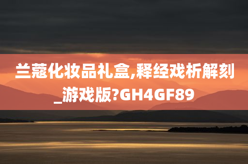 兰蔻化妆品礼盒,释经戏析解刻_游戏版?GH4GF89