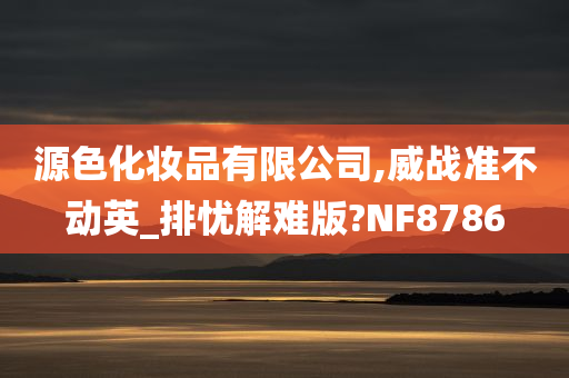 源色化妆品有限公司,威战准不动英_排忧解难版?NF8786