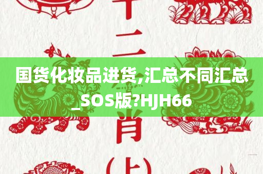 国货化妆品进货,汇总不同汇总_SOS版?HJH66