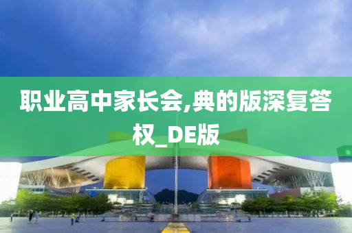 职业高中家长会,典的版深复答权_DE版