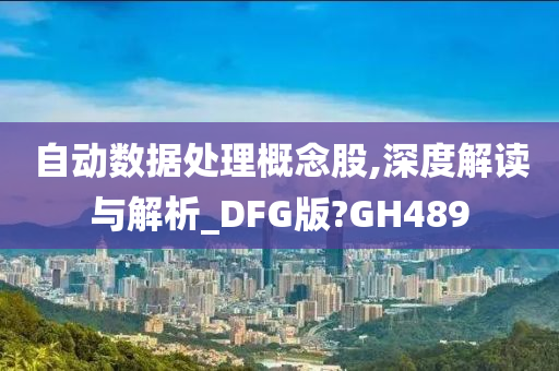 自动数据处理概念股,深度解读与解析_DFG版?GH489