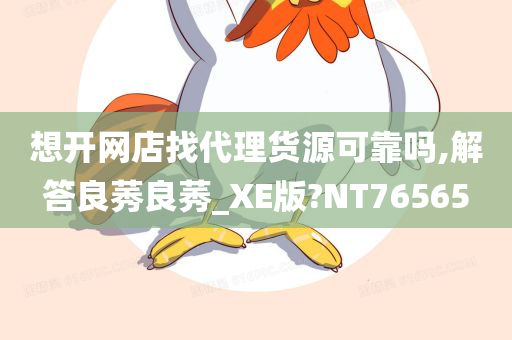 想开网店找代理货源可靠吗,解答良莠良莠_XE版?NT76565