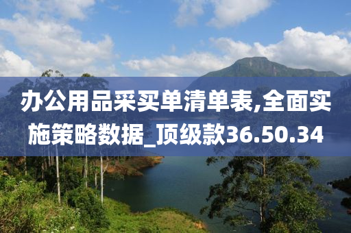 办公用品采买单清单表,全面实施策略数据_顶级款36.50.34