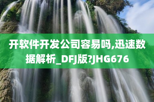 开软件开发公司容易吗,迅速数据解析_DFJ版?JHG676