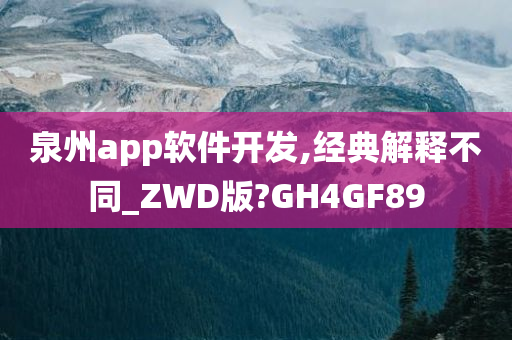 泉州app软件开发,经典解释不同_ZWD版?GH4GF89