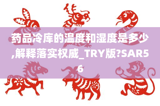 药品冷库的温度和湿度是多少,解释落实权威_TRY版?SAR56