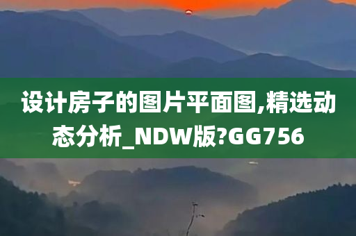 设计房子的图片平面图,精选动态分析_NDW版?GG756